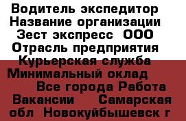 Водитель-экспедитор › Название организации ­ Зест-экспресс, ООО › Отрасль предприятия ­ Курьерская служба › Минимальный оклад ­ 50 000 - Все города Работа » Вакансии   . Самарская обл.,Новокуйбышевск г.